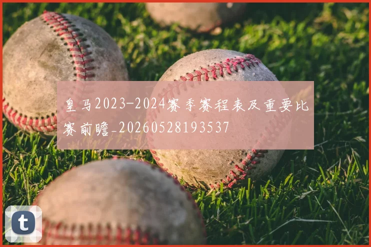皇马2023-2024赛季赛程表及重要比赛前瞻_20260528193537