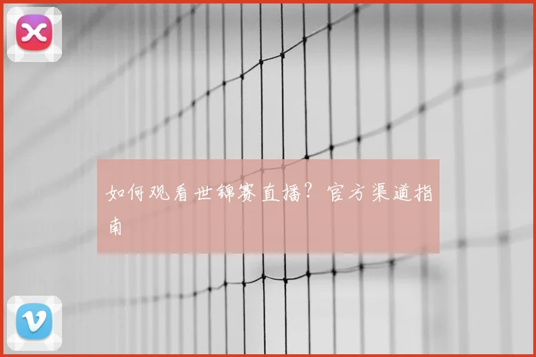 如何观看世锦赛直播？官方渠道指南