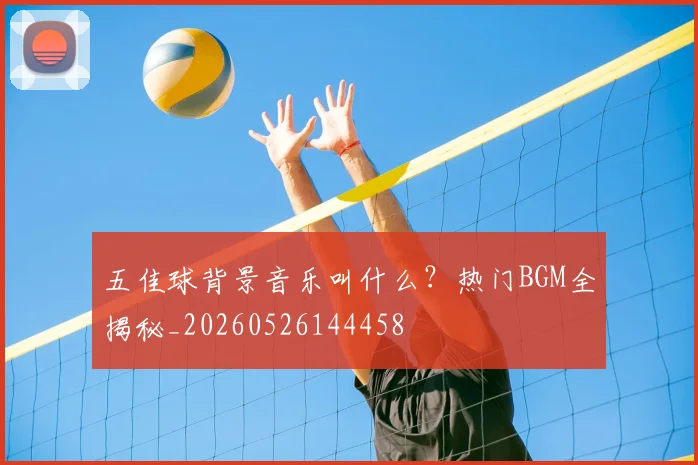 五佳球背景音乐叫什么？热门BGM全揭秘_20260526144458