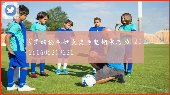 C罗的伤病恢复史与坚韧意志力_20260605213220