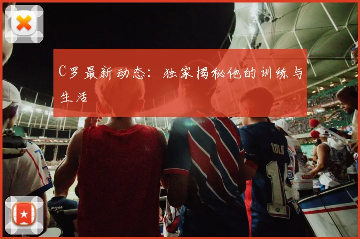 C罗最新动态:独家揭秘他的训练与生活