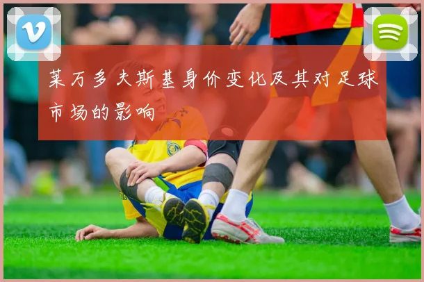 莱万多夫斯基身价变化及其对足球市场的影响