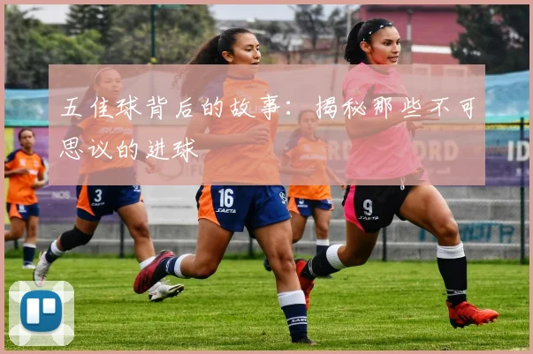 五佳球背后的故事:揭秘那些不可思议的进球