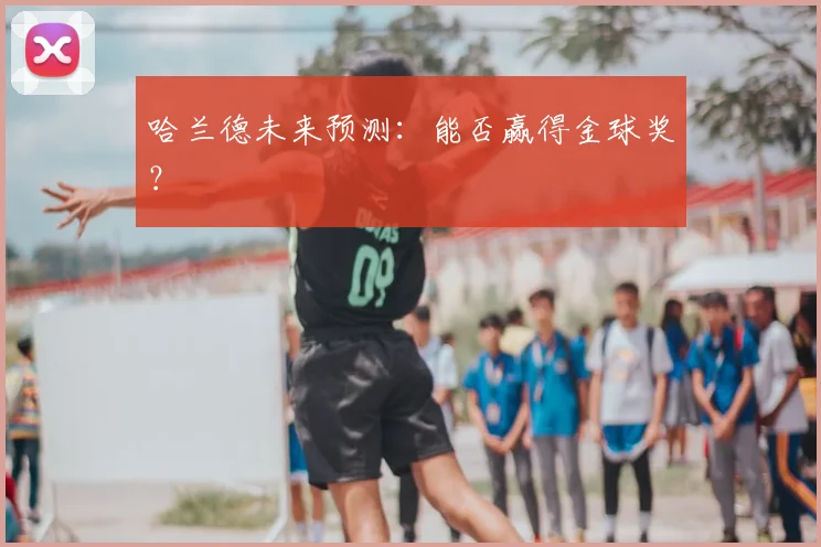 哈兰德未来预测:能否赢得金球奖?