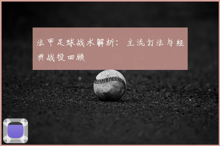 法甲足球战术解析:主流打法与经典战役回顾