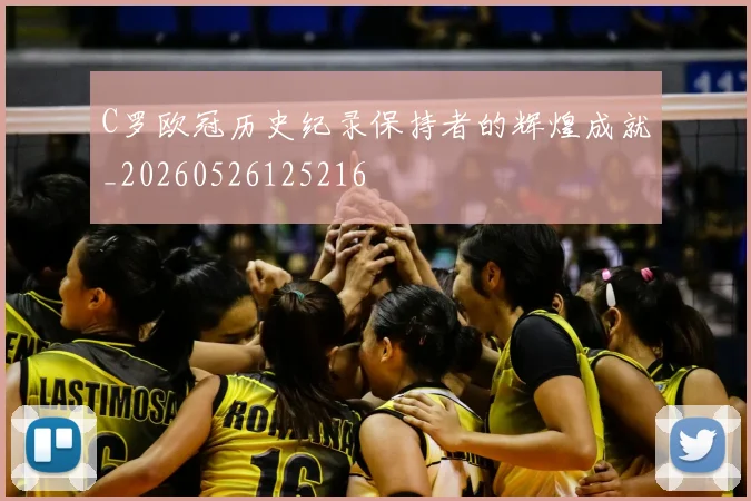 C罗欧冠历史纪录保持者的辉煌成就_20260526125216