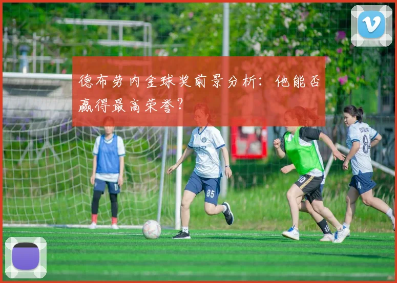 德布劳内金球奖前景分析:他能否赢得最高荣誉?
