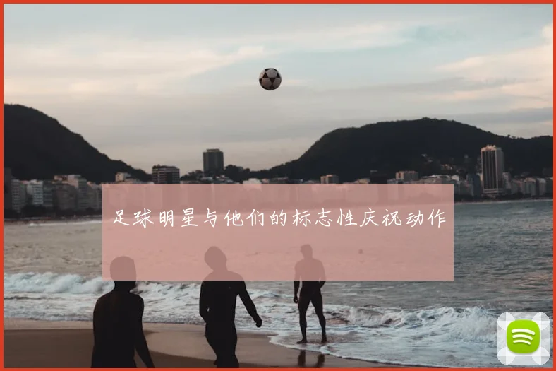 足球明星与他们的标志性庆祝动作