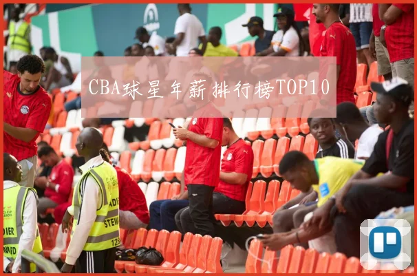CBA球星年薪排行榜TOP10