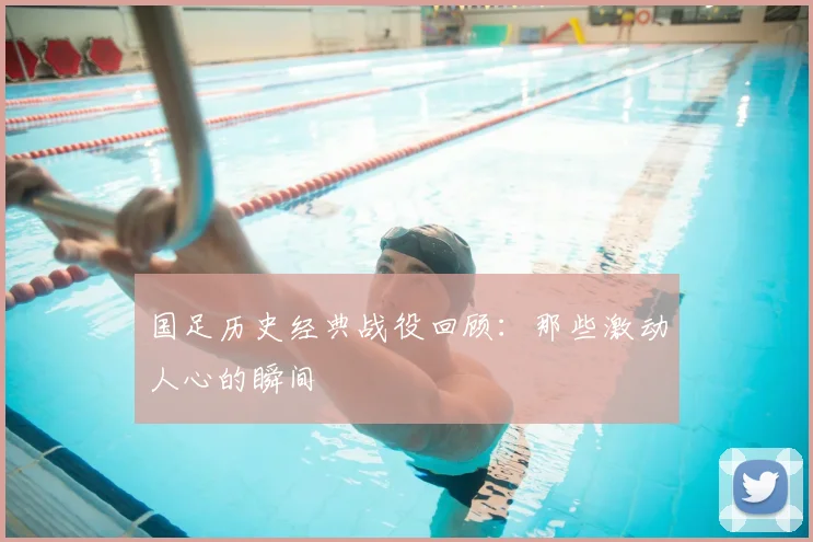 国足历史经典战役回顾:那些激动人心的瞬间