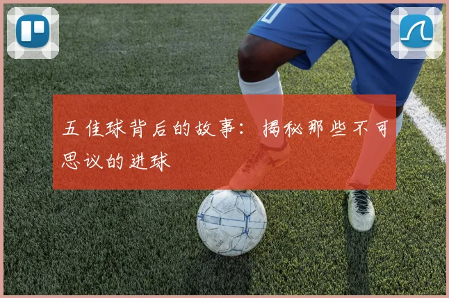五佳球背后的故事：揭秘那些不可思议的进球