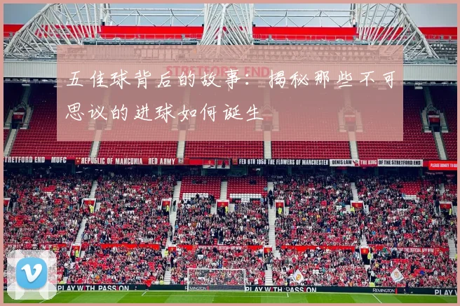 五佳球背后的故事:揭秘那些不可思议的进球如何诞生