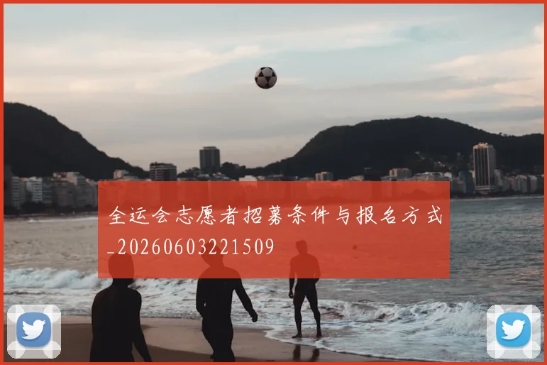 全运会志愿者招募条件与报名方式_20260603221509