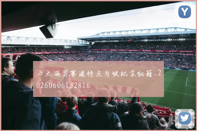 六大满贯赛道特点与破纪录秘籍_20260606152816