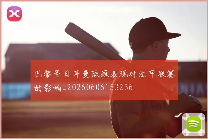巴黎圣日耳曼欧冠表现对法甲联赛的影响_20260606153236