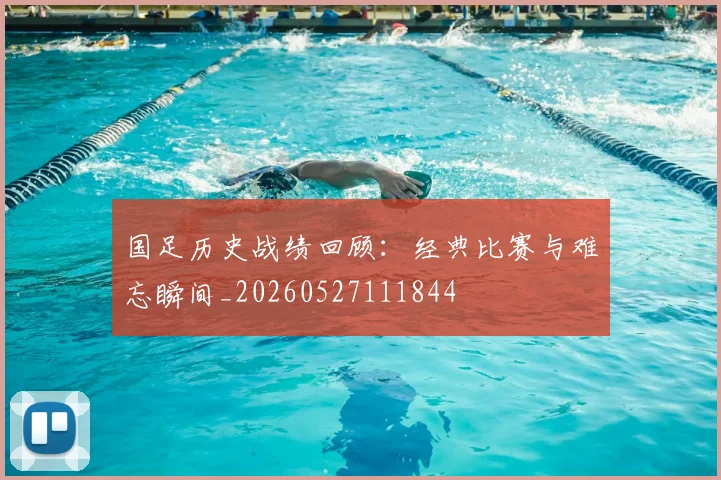 国足历史战绩回顾：经典比赛与难忘瞬间_20260527111844