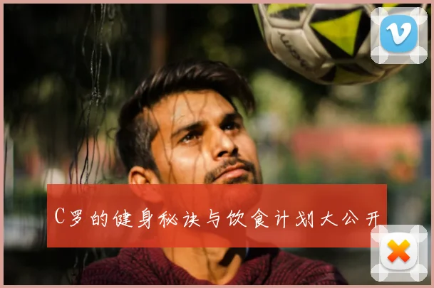 C罗的健身秘诀与饮食计划大公开