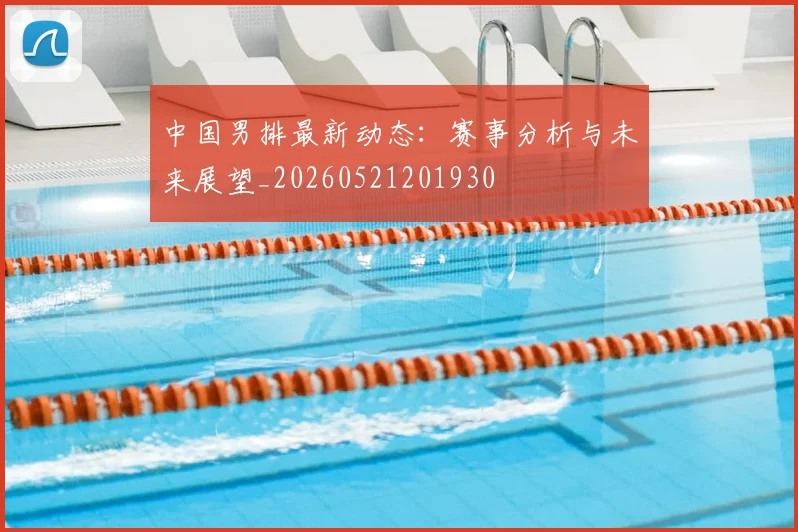 中国男排最新动态:赛事分析与未来展望_20260521201930