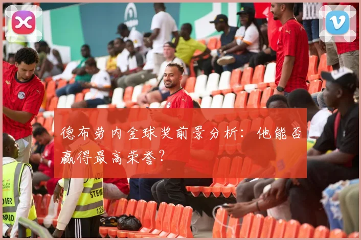 德布劳内金球奖前景分析：他能否赢得最高荣誉？