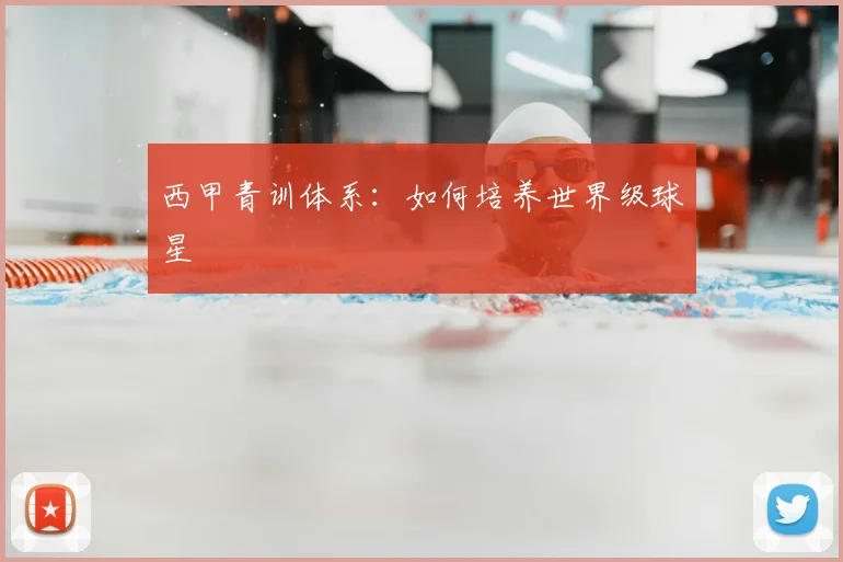 西甲青训体系:如何培养世界级球星
