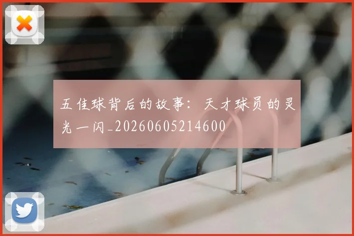 五佳球背后的故事:天才球员的灵光一闪_20260605214600